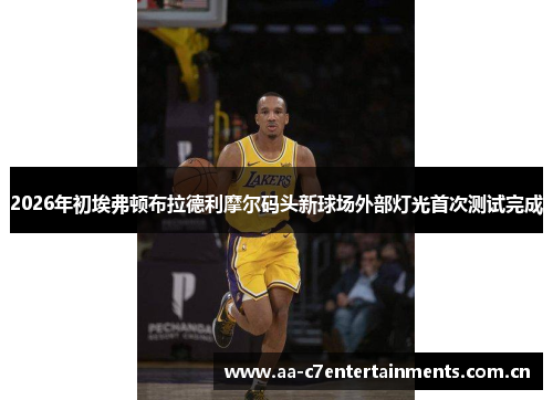 2026年初埃弗顿布拉德利摩尔码头新球场外部灯光首次测试完成