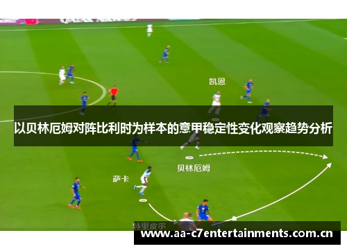 以贝林厄姆对阵比利时为样本的意甲稳定性变化观察趋势分析