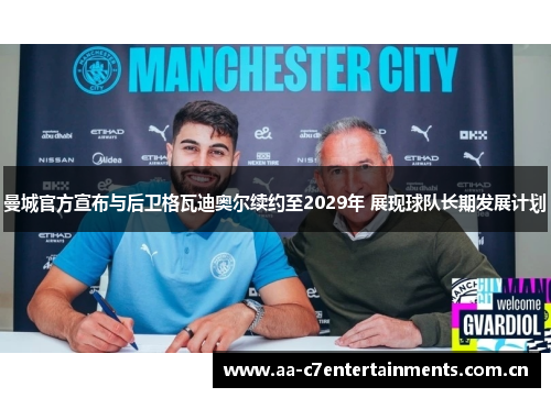 曼城官方宣布与后卫格瓦迪奥尔续约至2029年 展现球队长期发展计划